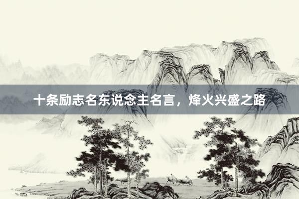 十条励志名东说念主名言，烽火兴盛之路