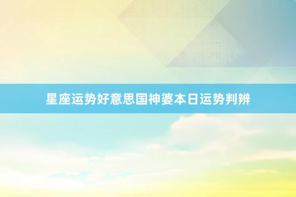 星座运势好意思国神婆本日运势判辨