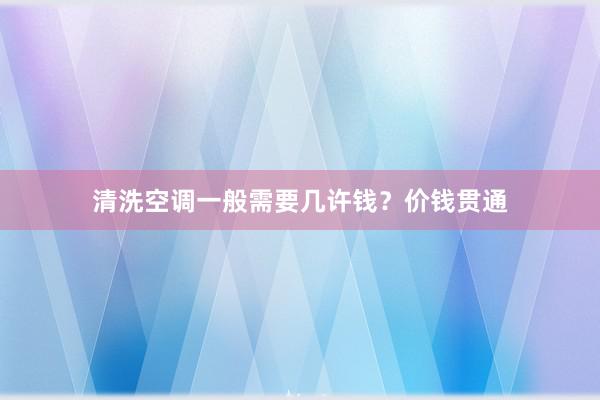 清洗空调一般需要几许钱？价钱贯通