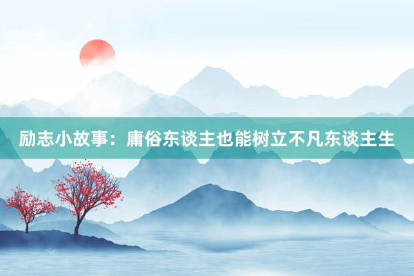 励志小故事：庸俗东谈主也能树立不凡东谈主生