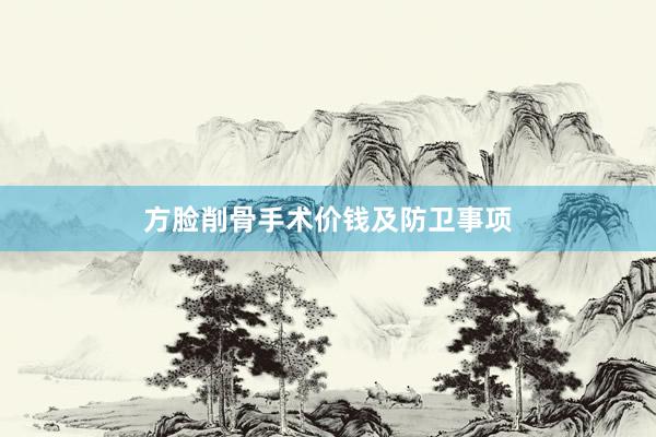 方脸削骨手术价钱及防卫事项