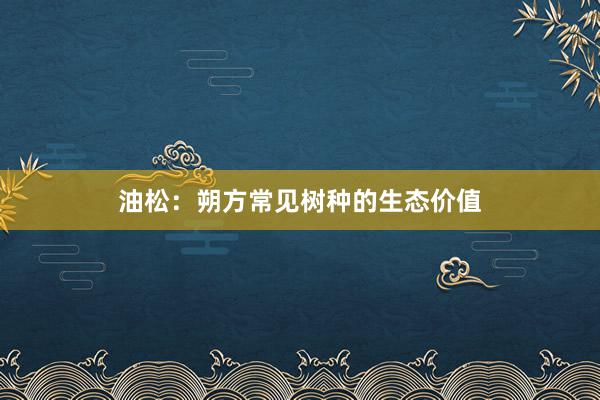 油松：朔方常见树种的生态价值
